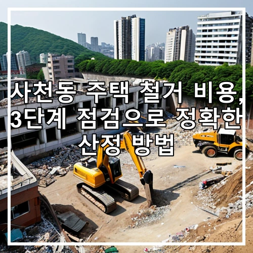 사천동 주택 철거 비용, 3단계 점검으로 정확한 산정 방법