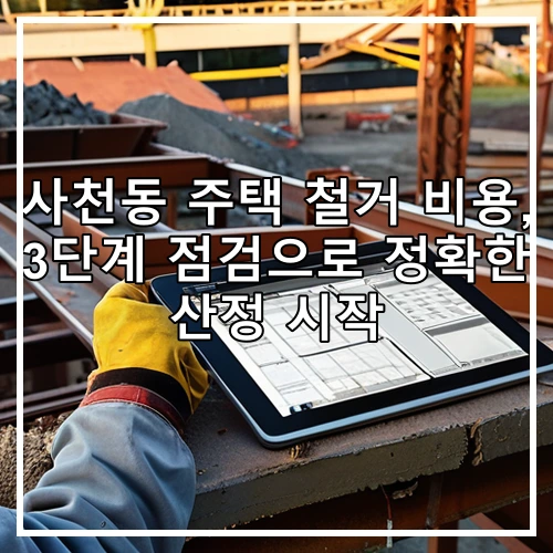 사천동 주택 철거 비용, 3단계 점검으로 정확한 산정 시작