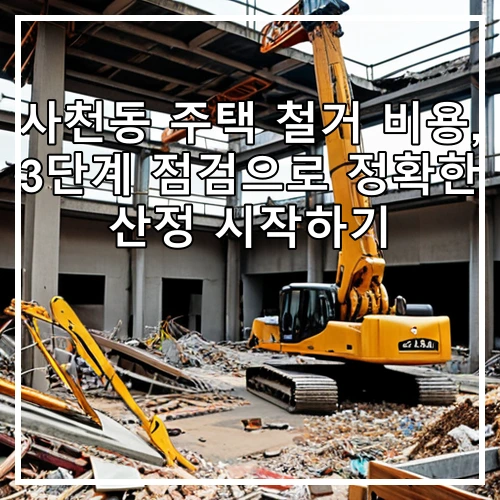 사천동 주택 철거 비용, 3단계 점검으로 정확한 산정 시작하기