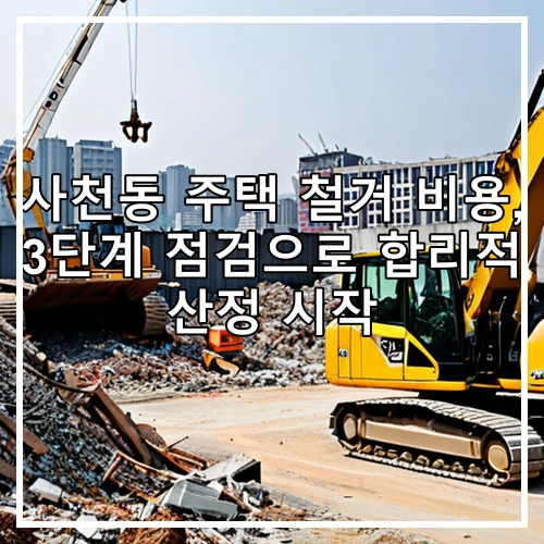 사천동 주택 철거 비용, 3단계 점검으로 합리적 산정 시작