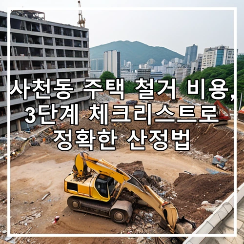 사천동 주택 철거 비용, 3단계 체크리스트로 정확한 산정법
