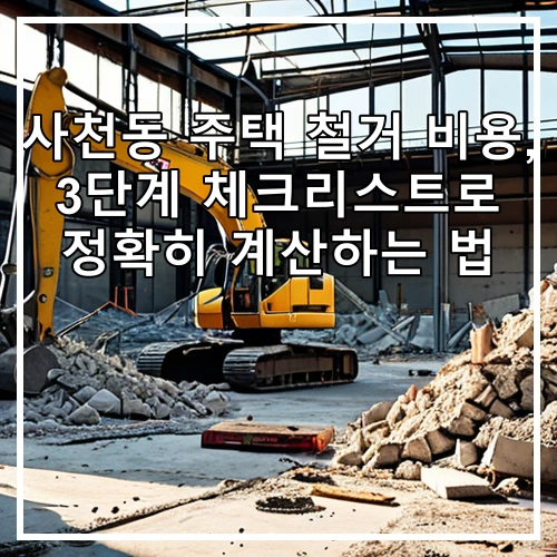 사천동 주택 철거 비용, 3단계 체크리스트로 정확히 계산하는 법