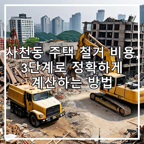 사천동 주택 철거 비용, 3단계로 정확하게 계산하는 방법