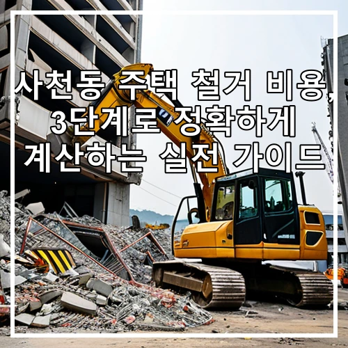 사천동 주택 철거 비용, 3단계로 정확하게 계산하는 실전 가이드