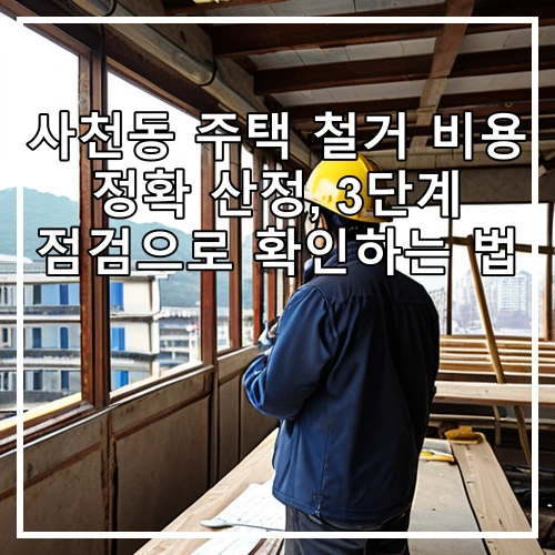 사천동 주택 철거 비용 정확 산정, 3단계 점검으로 확인하는 법