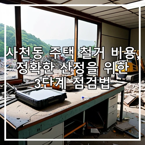 사천동 주택 철거 비용, 정확한 산정을 위한 3단계 점검법