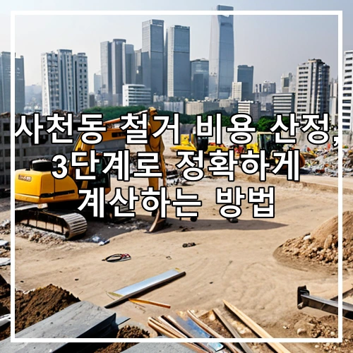 사천동 철거 비용 산정, 3단계로 정확하게 계산하는 방법
