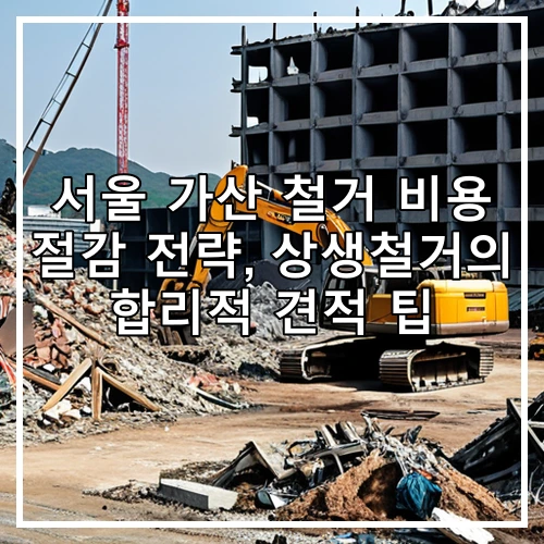 서울 가산 철거 비용 절감 전략, 상생철거의 합리적 견적 팁