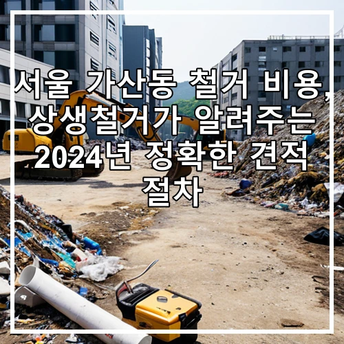 서울 가산동 철거 비용, 상생철거가 알려주는 2024년 정확한 견적 절차