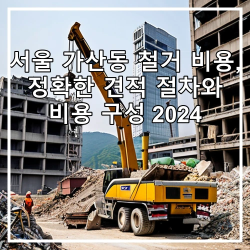 서울 가산동 철거 비용, 정확한 견적 절차와 비용 구성 2024