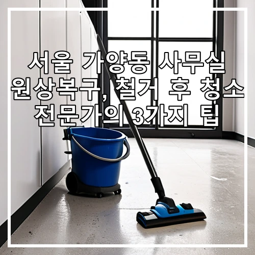 서울 가양동 사무실 원상복구, 철거 후 청소 전문가의 3가지 팁