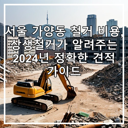 서울 가양동 철거 비용, 상생철거가 알려주는 2024년 정확한 견적 가이드