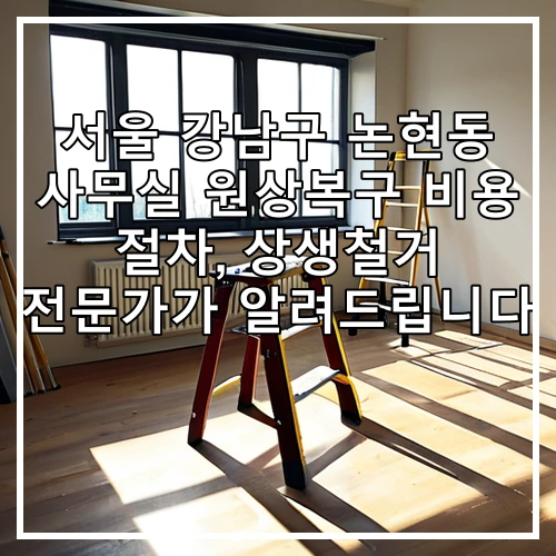 서울 강남구 논현동 사무실 원상복구 비용 절차, 상생철거 전문가가 알려드립니다