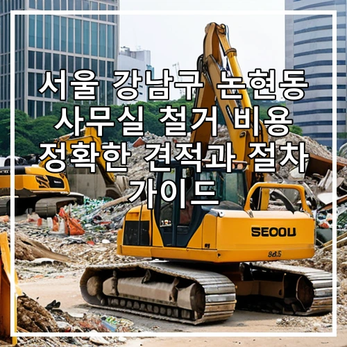 서울 강남구 논현동 사무실 철거 비용 정확한 견적과 절차 가이드