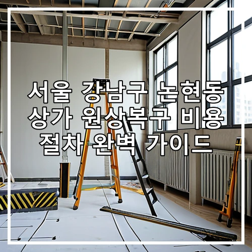 서울 강남구 논현동 상가 원상복구 비용 절차 완벽 가이드