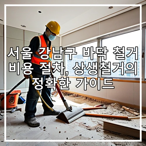 서울 강남구 바닥 철거 비용 절차, 상생철거의 정확한 가이드