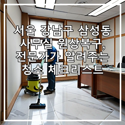 서울 강남구 삼성동 사무실 원상복구, 전문가가 알려주는 청소 체크리스트