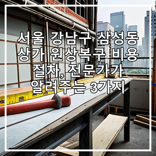 서울 강남구 삼성동 상가 원상복구 비용 절차, 전문가가 알려주는 3가지