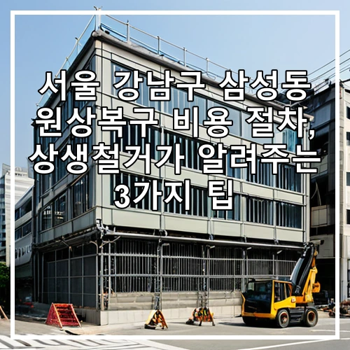 서울 강남구 삼성동 원상복구 비용 절차, 상생철거가 알려주는 3가지 팁