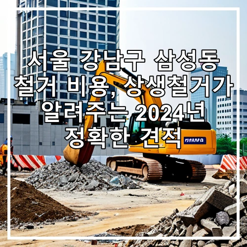 서울 강남구 삼성동 철거 비용, 상생철거가 알려주는 2024년 정확한 견적