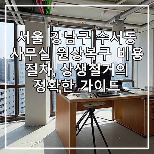 서울 강남구 수서동 사무실 원상복구 비용 절차, 상생철거의 정확한 가이드