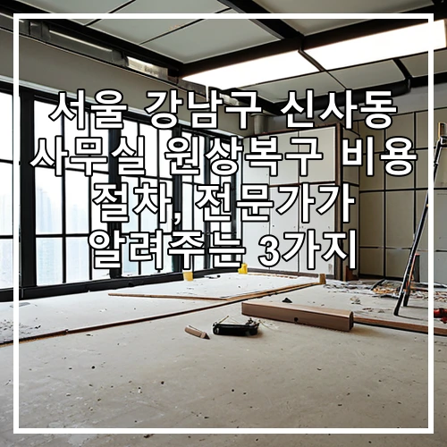 서울 강남구 신사동 사무실 원상복구 비용 절차, 전문가가 알려주는 3가지
