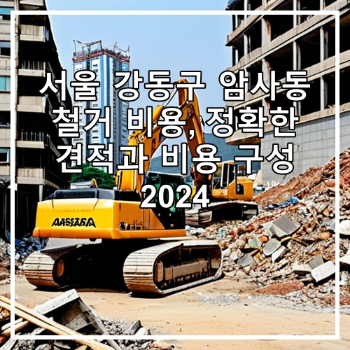 서울 강동구 암사동 철거 비용, 정확한 견적과 비용 구성 2024