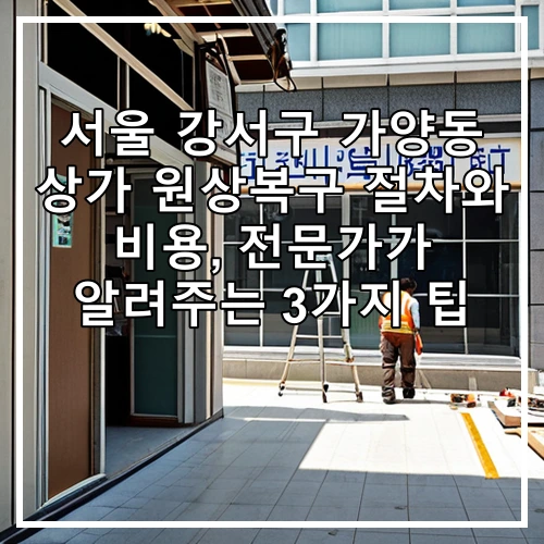 서울 강서구 가양동 상가 원상복구 절차와 비용, 전문가가 알려주는 3가지 팁