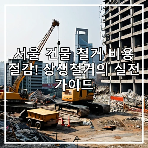서울 건물 철거 비용 절감! 상생철거의 실전 가이드