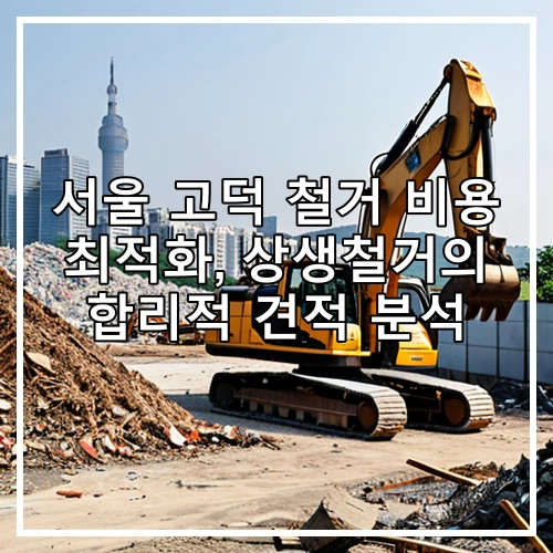 서울 고덕 철거 비용 최적화, 상생철거의 합리적 견적 분석