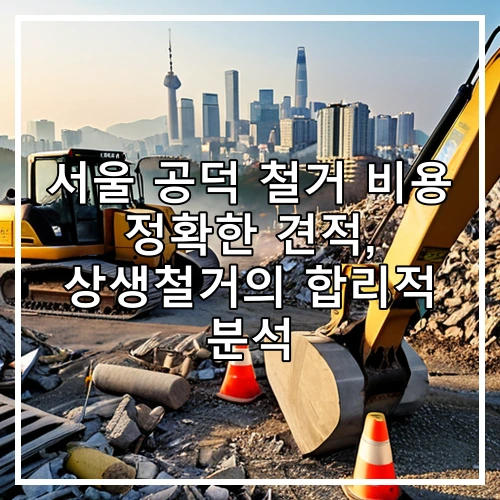 서울 공덕 철거 비용 정확한 견적, 상생철거의 합리적 분석