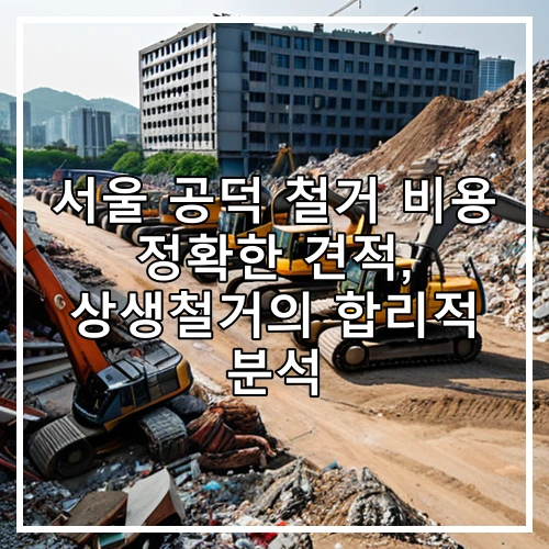 서울 공덕 철거 비용 정확한 견적, 상생철거의 합리적 분석