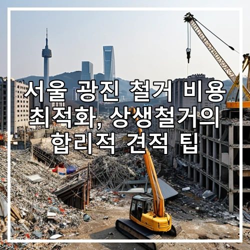 서울 광진 철거 비용 최적화, 상생철거의 합리적 견적 팁