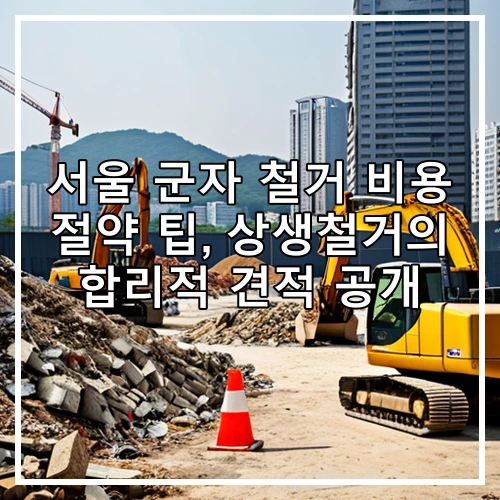서울 군자 철거 비용 절약 팁, 상생철거의 합리적 견적 공개