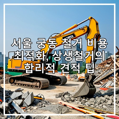 서울 궁동 철거 비용 최적화, 상생철거의 합리적 견적 팁