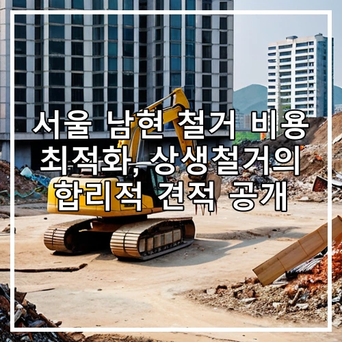 서울 남현 철거 비용 최적화, 상생철거의 합리적 견적 공개