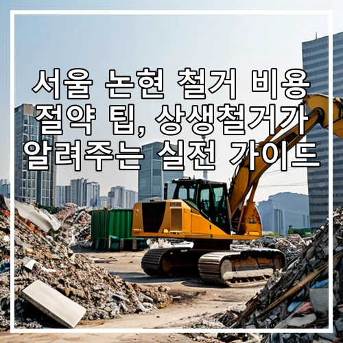 서울 논현 철거 비용 절약 팁, 상생철거가 알려주는 실전 가이드