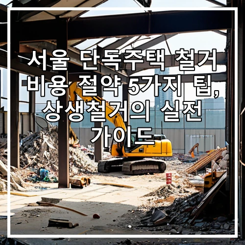 서울 단독주택 철거 비용 절약 5가지 팁, 상생철거의 실전 가이드