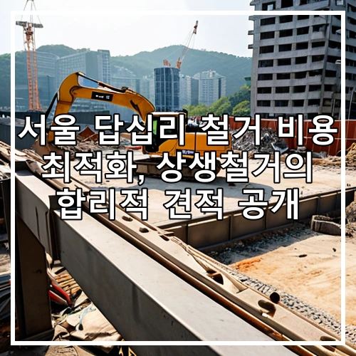 서울 답십리 철거 비용 최적화, 상생철거의 합리적 견적 공개