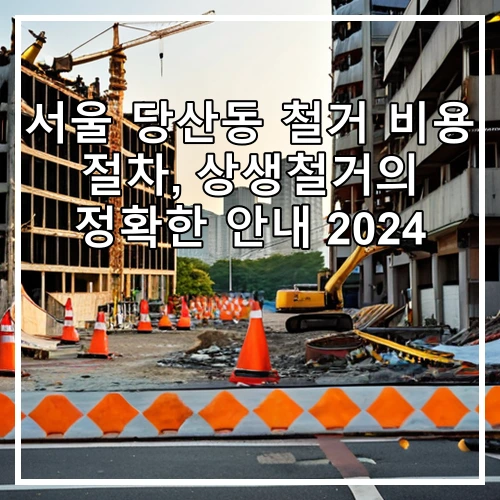 서울 당산동 철거 비용 절차, 상생철거의 정확한 안내 2024
