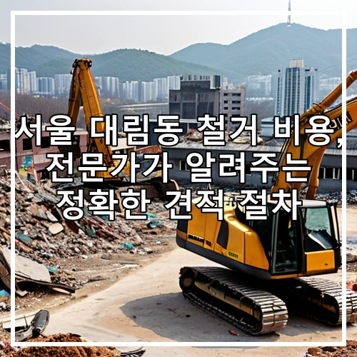 서울 대림동 철거 비용, 전문가가 알려주는 정확한 견적 절차