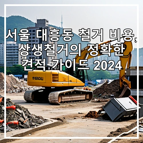 서울 대흥동 철거 비용, 상생철거의 정확한 견적 가이드 2024