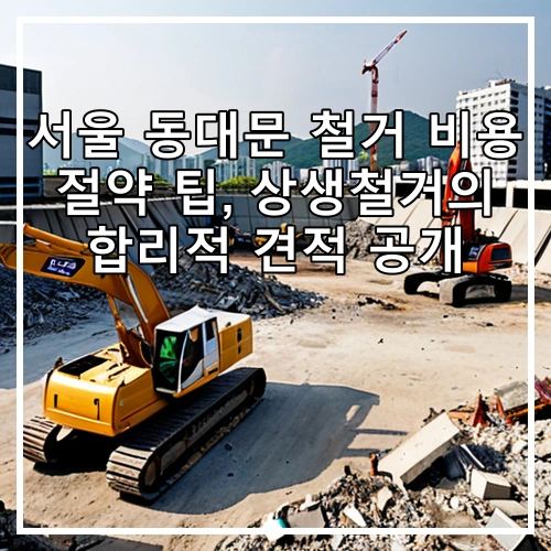 서울 동대문 철거 비용 절약 팁, 상생철거의 합리적 견적 공개