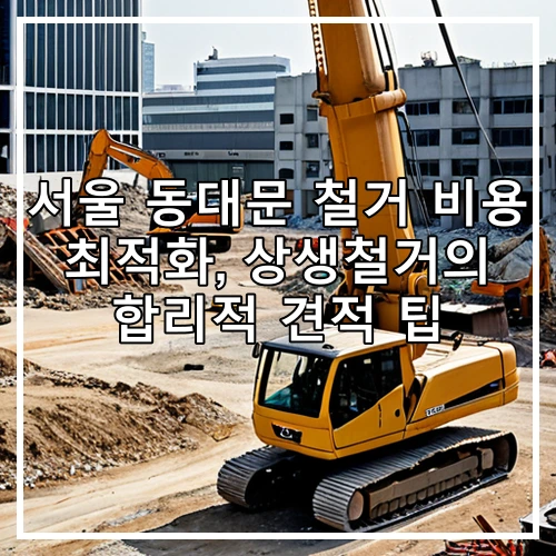 서울 동대문 철거 비용 최적화, 상생철거의 합리적 견적 팁