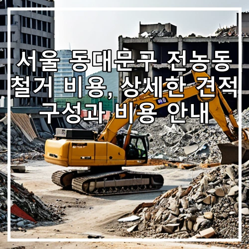 서울 동대문구 전농동 철거 비용, 상세한 견적 구성과 비용 안내