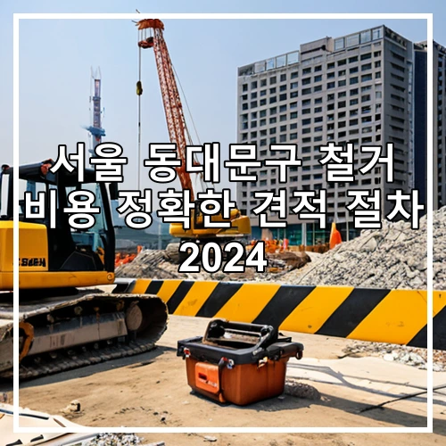 서울 동대문구 철거 비용 정확한 견적 절차 2024