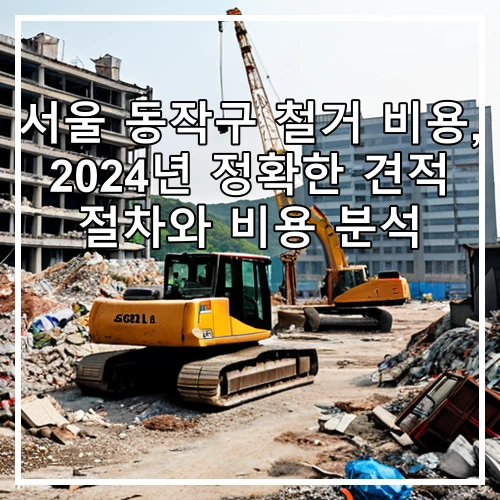 서울 동작구 철거 비용, 2024년 정확한 견적 절차와 비용 분석