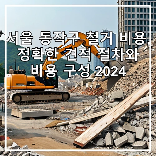 서울 동작구 철거 비용, 정확한 견적 절차와 비용 구성 2024