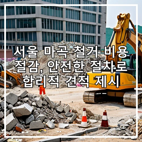 서울 마곡 철거 비용 절감, 안전한 절차로 합리적 견적 제시