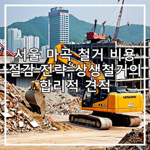 서울 마곡 철거 비용 절감 전략, 상생철거의 합리적 견적